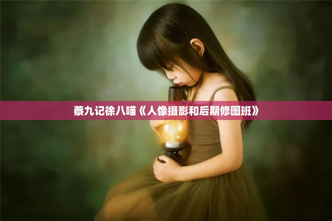 蔡九记徐八喵《人像摄影和后期修图班》